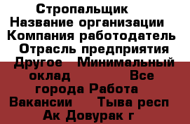 Стропальщик 3 › Название организации ­ Компания-работодатель › Отрасль предприятия ­ Другое › Минимальный оклад ­ 15 000 - Все города Работа » Вакансии   . Тыва респ.,Ак-Довурак г.